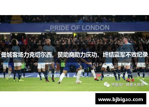 曼城客场力克切尔西，赞助商助力庆功，终结蓝军不败纪录