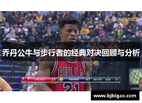 乔丹公牛与步行者的经典对决回顾与分析