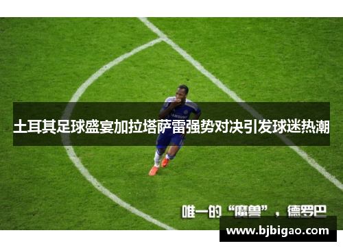 土耳其足球盛宴加拉塔萨雷强势对决引发球迷热潮