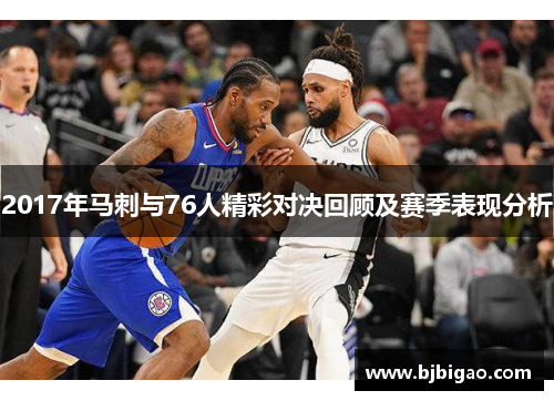 2017年马刺与76人精彩对决回顾及赛季表现分析
