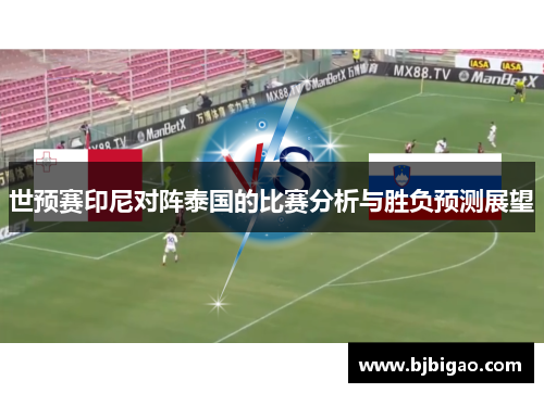 世预赛印尼对阵泰国的比赛分析与胜负预测展望