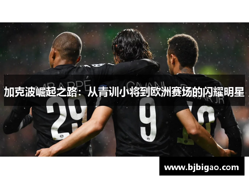加克波崛起之路：从青训小将到欧洲赛场的闪耀明星