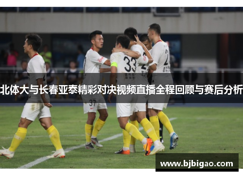 北体大与长春亚泰精彩对决视频直播全程回顾与赛后分析