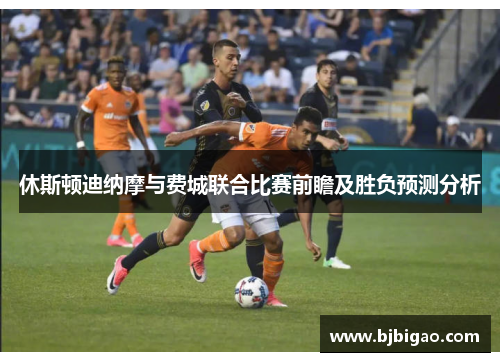 休斯顿迪纳摩与费城联合比赛前瞻及胜负预测分析
